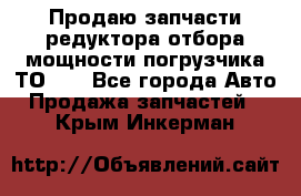 Продаю запчасти редуктора отбора мощности погрузчика ТО-30 - Все города Авто » Продажа запчастей   . Крым,Инкерман